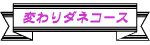 変りダネコース